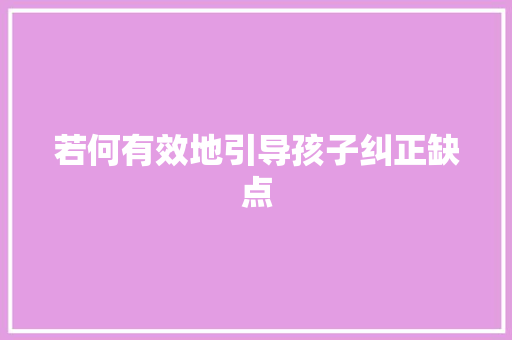 若何有效地引导孩子纠正缺点