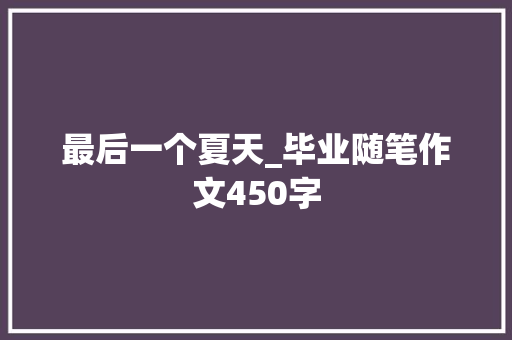 最后一个夏天_毕业随笔作文450字