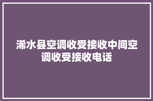 浠水县空调收受接收中间空调收受接收电话