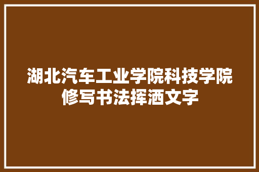 湖北汽车工业学院科技学院修写书法挥洒文字