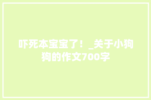 吓死本宝宝了！_关于小狗狗的作文700字