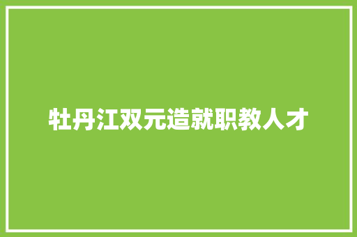 牡丹江双元造就职教人才