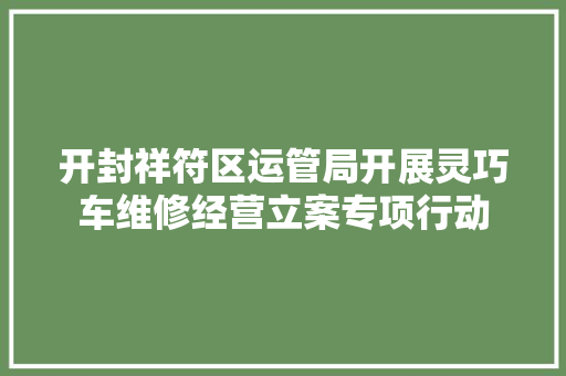 开封祥符区运管局开展灵巧车维修经营立案专项行动
