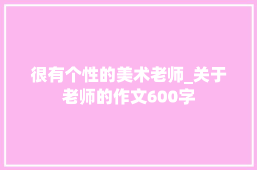 很有个性的美术老师_关于老师的作文600字