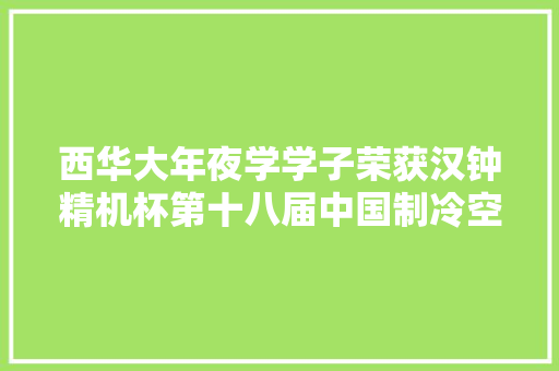 西华大年夜学学子荣获汉钟精机杯第十八届中国制冷空调行业大年夜学生科技竞赛二等奖