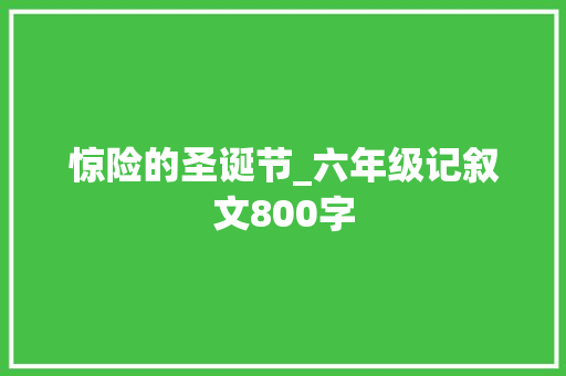 惊险的圣诞节_六年级记叙文800字