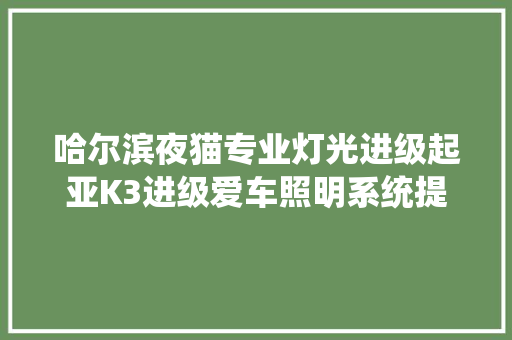 哈尔滨夜猫专业灯光进级起亚K3进级爱车照明系统提高行车安然
