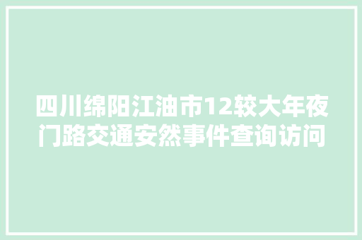 四川绵阳江油市12较大年夜门路交通安然事件查询访问结果公布