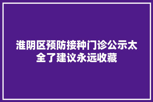 淮阴区预防接种门诊公示太全了建议永远收藏