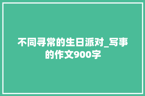 不同寻常的生日派对_写事的作文900字