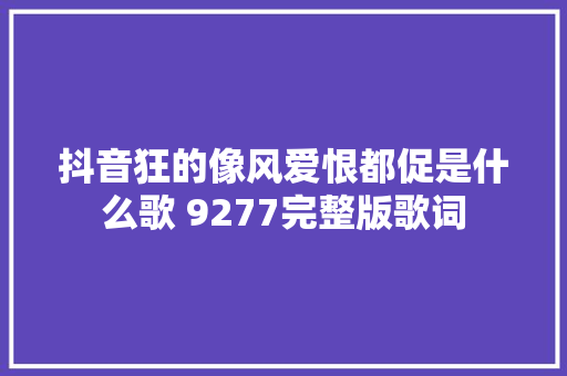 抖音狂的像风爱恨都促是什么歌 9277完整版歌词