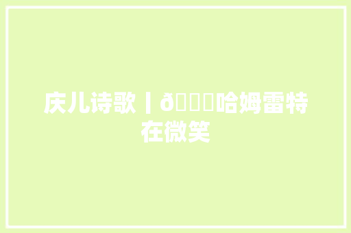 庆儿诗歌丨👑哈姆雷特在微笑