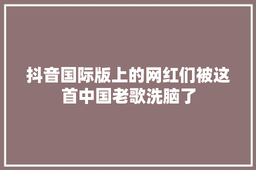 抖音国际版上的网红们被这首中国老歌洗脑了