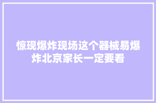 惊现爆炸现场这个器械易爆炸北京家长一定要看 休闲娱乐
