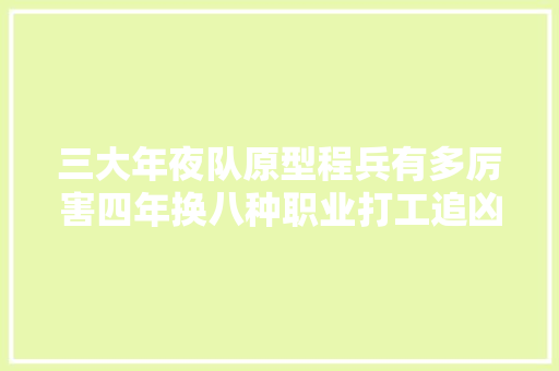 三大年夜队原型程兵有多厉害四年换八种职业打工追凶都成功