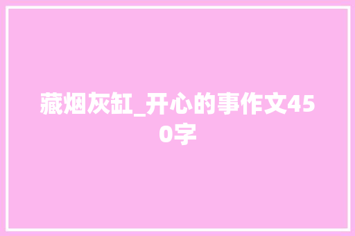 藏烟灰缸_开心的事作文450字