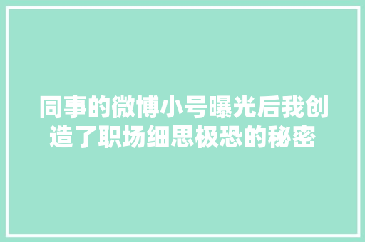 同事的微博小号曝光后我创造了职场细思极恐的秘密