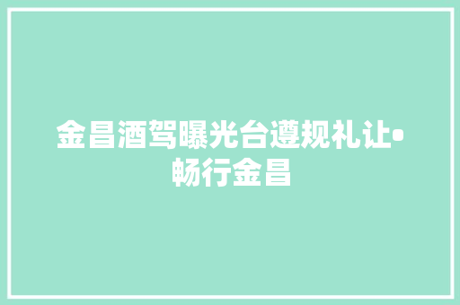 金昌酒驾曝光台遵规礼让•畅行金昌