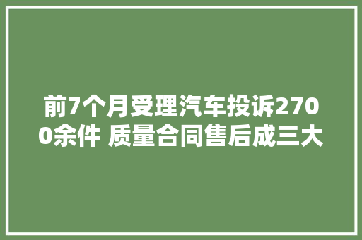 前7个月受理汽车投诉2700余件 质量合同售后成三大年夜投诉重灾区