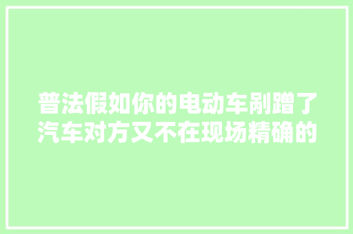 普法假如你的电动车剐蹭了汽车对方又不在现场精确的做法是
