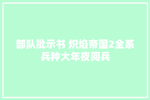 部队批示书 炽焰帝国2全系兵种大年夜阅兵