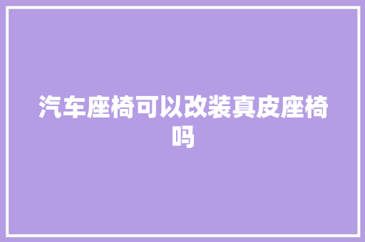 汽车座椅可以改装真皮座椅吗