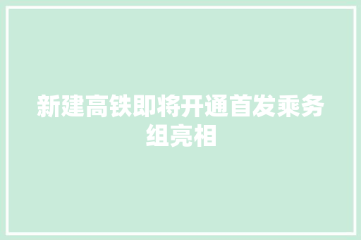 新建高铁即将开通首发乘务组亮相