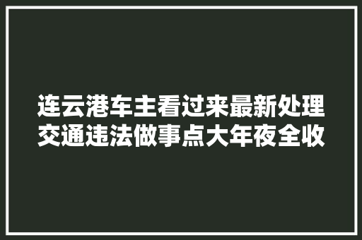 连云港车主看过来最新处理交通违法做事点大年夜全收藏帖