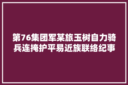 第76集团军某旅玉树自力骑兵连掩护平易近族联络纪事