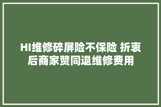 HI维修碎屏险不保险 折衷后商家赞同退维修费用