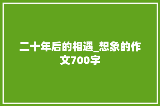 二十年后的相遇_想象的作文700字