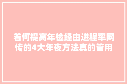 若何提高年检经由进程率网传的4大年夜方法真的管用吗