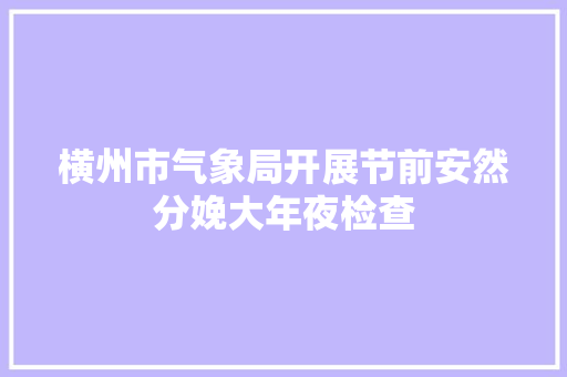 横州市气象局开展节前安然分娩大年夜检查
