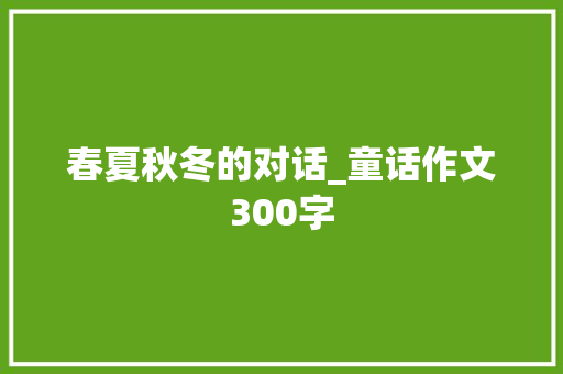 春夏秋冬的对话_童话作文300字