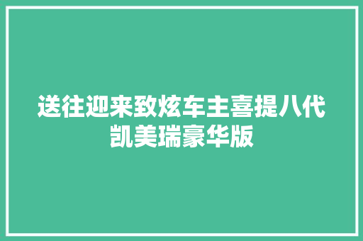送往迎来致炫车主喜提八代凯美瑞豪华版