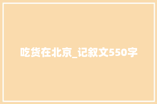 吃货在北京_记叙文550字