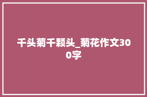 千头菊千颗头_菊花作文300字