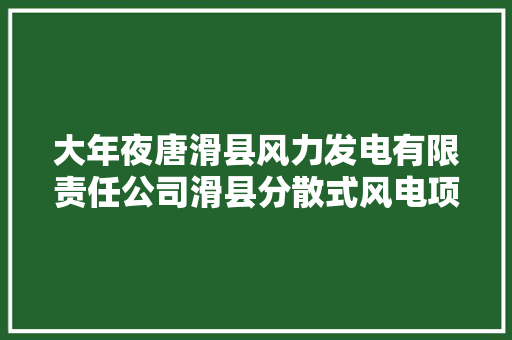 大年夜唐滑县风力发电有限责任公司滑县分散式风电项目施工总承包招标