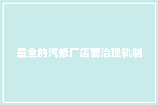 最全的汽修厂店面治理轨制