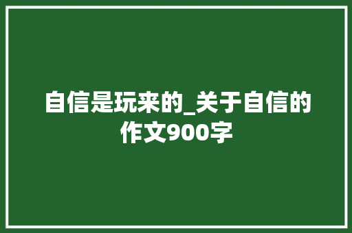 自信是玩来的_关于自信的作文900字