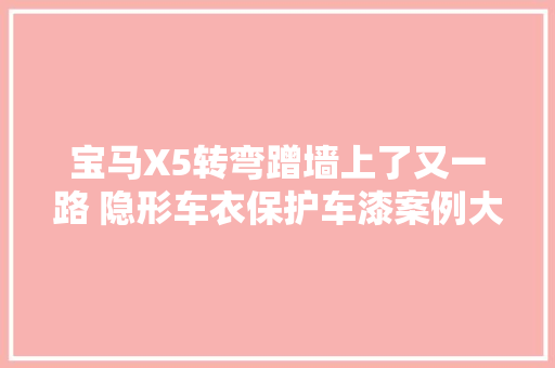 宝马X5转弯蹭墙上了又一路 隐形车衣保护车漆案例大年夜