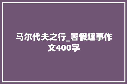 马尔代夫之行_暑假趣事作文400字