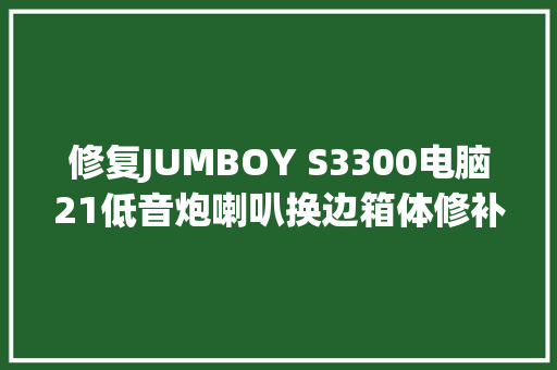 修复JUMBOY S3300电脑21低音炮喇叭换边箱体修补喷漆效果好