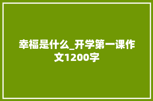 幸福是什么_开学第一课作文1200字