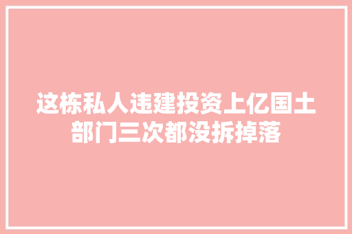 这栋私人违建投资上亿国土部门三次都没拆掉落
