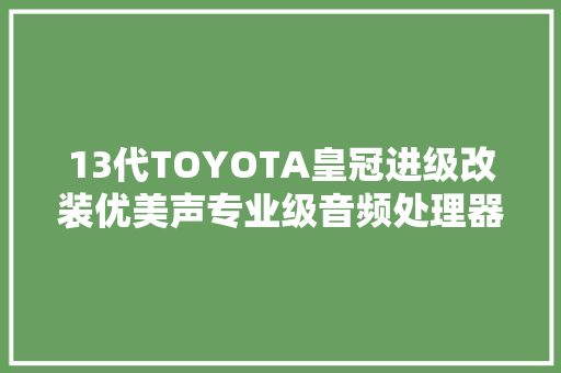 13代TOYOTA皇冠进级改装优美声专业级音频处理器DSP408