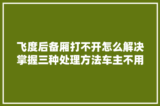 飞度后备厢打不开怎么解决掌握三种处理方法车主不用慌