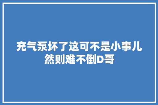 充气泵坏了这可不是小事儿然则难不倒D哥