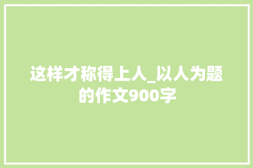 这样才称得上人_以人为题的作文900字