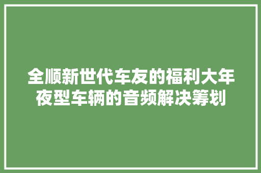 全顺新世代车友的福利大年夜型车辆的音频解决筹划